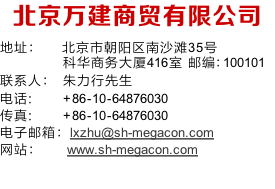 北京万建商贸有限公司
地址：	   北京市朝阳区南沙滩35号
             科华商务大厦416室 邮编：100101
联系人： 	朱力行先生
电话: 				 +86-10-64876030
传真: 					+86-10-64876030
电子邮箱：lxzhu@sh-megacon.com
网站：					www.sh-megacon.com