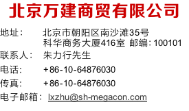 北京万建商贸有限公司
地址：	   北京市朝阳区南沙滩35号
             科华商务大厦416室 邮编：100101
联系人： 	朱力行先生
电话: 				 +86-10-64876030
传真: 					+86-10-64876030
电子邮箱：lxzhu@sh-megacon.com