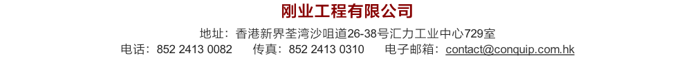 刚业工程有限公司
地址：香港新界荃湾沙咀道26-38号汇力工业中心729室
电话：852 2413 0082      传真：852 2413 0310      电子邮箱：contact@conquip.com.hk